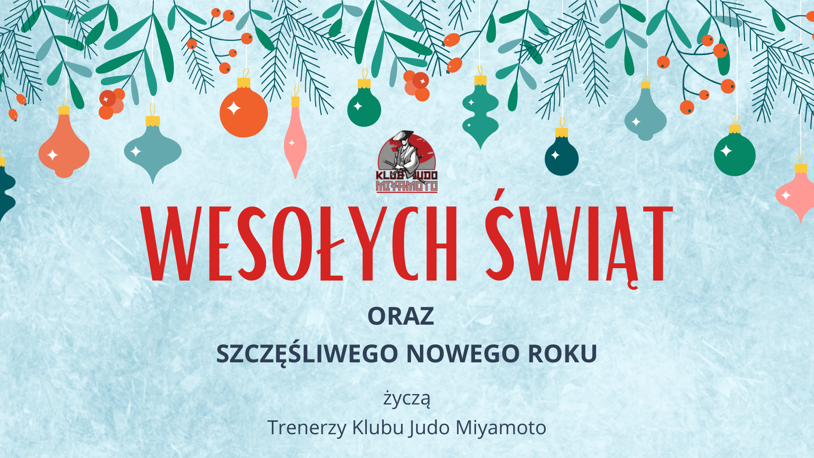 Na górze gałązki choinki i kolorowe bombki. Życzenia Wesołych Świąt Bożego Narodzenia oraz szczęśliwego Nowego Roku zyczą trenerzy Klubu Judo Miyamoto