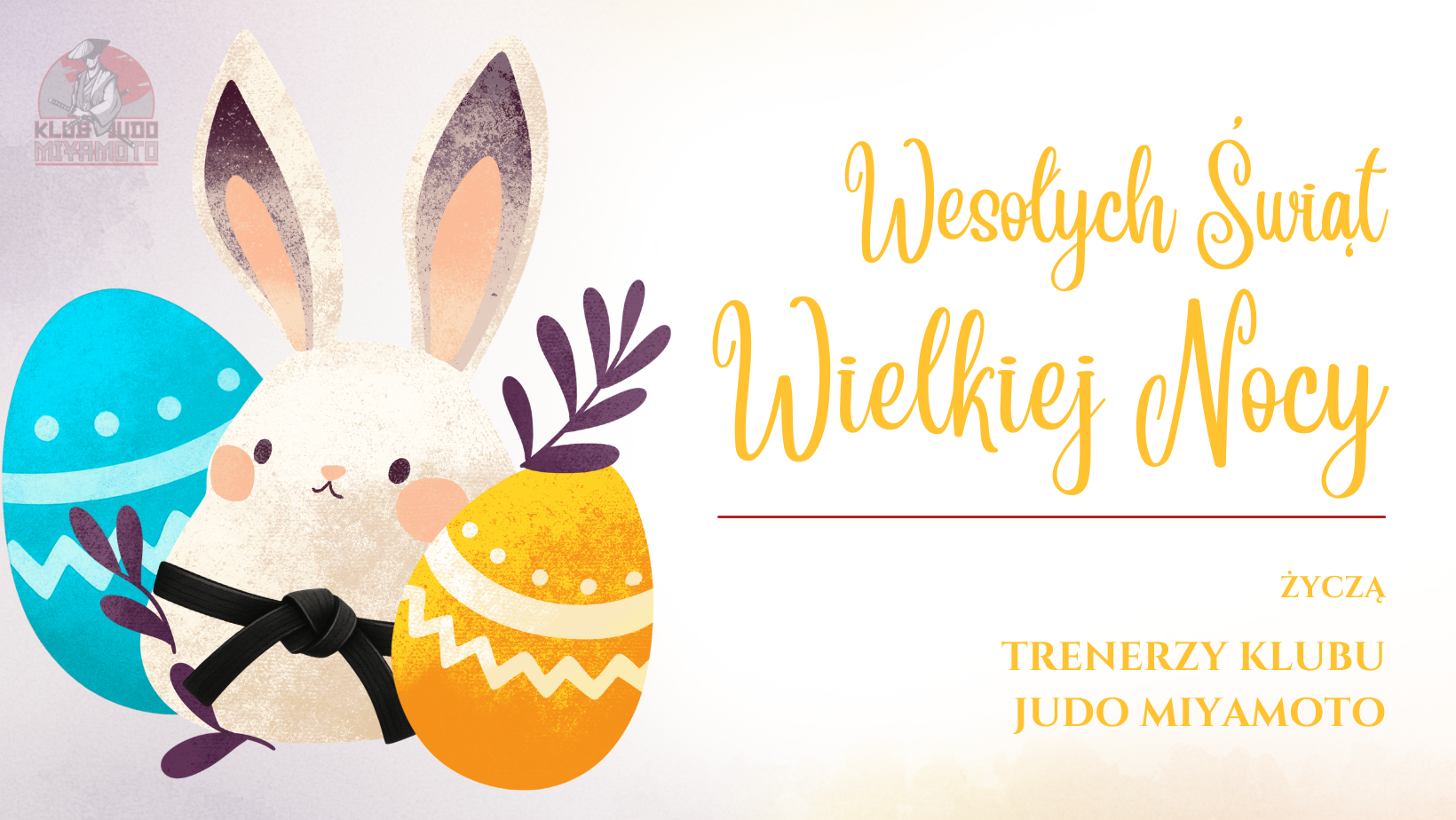 Grafika wielkanocna na jasnokremowym tle. W dolnej części znajduje się malowana ilustracja szarego zajączka siedzącego na trawie obok małego żółtego kurczaczka, białego jajka oraz niebieskich i żółtych kwiatów. Nad ilustracją widnieje logo UKS Miyamoto. W centralnej części umieszczono duży niebieski napis: „WESOŁYCH ŚWIĄT Wielkiej Nocy”, a pod nim mniejszy tekst: „życzą Trenerzy UKS MIYAMOTO”.